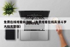免费在线观看网页版（免费观看在线高清斗罗大陆完整版）